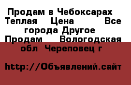 Продам в Чебоксарах!!!Теплая! › Цена ­ 250 - Все города Другое » Продам   . Вологодская обл.,Череповец г.